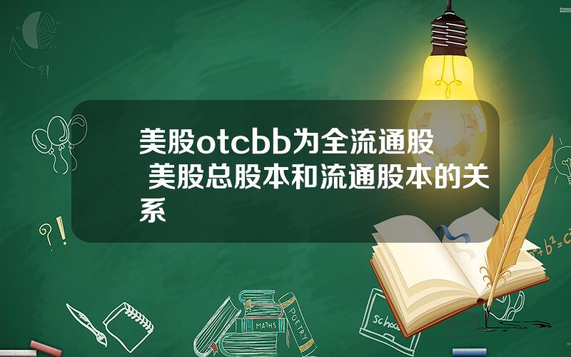 美股otcbb为全流通股 美股总股本和流通股本的关系